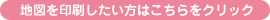 地図を印刷したい方はこちらをクリック